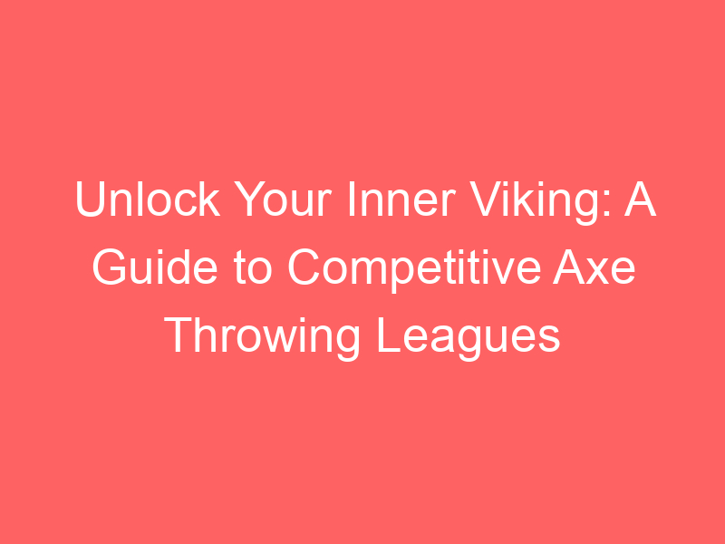 Unlock Your Inner Viking: A Guide to Competitive Axe Throwing Leagues