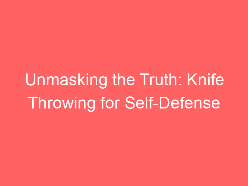 Unmasking the Truth: Knife Throwing for Self-Defense